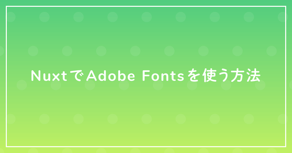 NuxtでAdobe Fontsを使う方法のサムネイル
