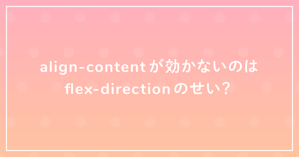 align-contentが効かないのはflex-directionのせい?のサムネイル