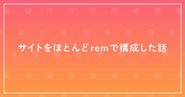 サイトをほとんどremで構成した話のサムネイル