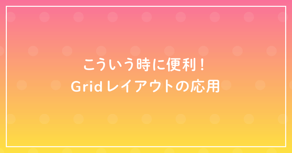 こういう時に便利!Gridレイアウトの応用のサムネイル