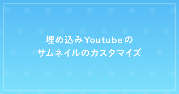 埋め込みYoutubeのサムネイルのカスタマイズのサムネイル