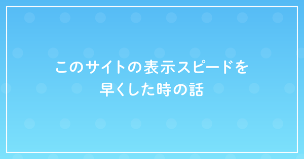 このサイトの表示スピードを早くした時の話のサムネイル