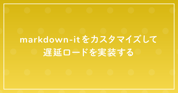 markdown-itをカスタマイズして遅延ロードを実装するのサムネイル