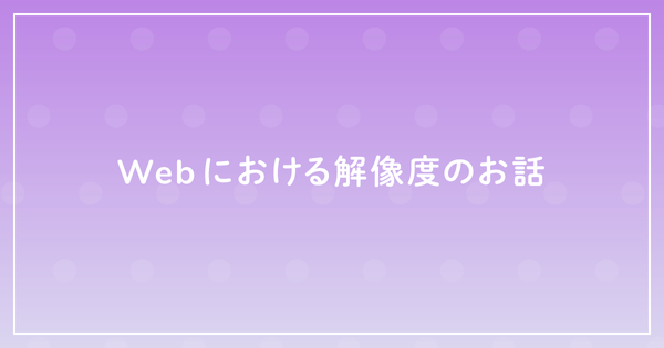 Webにおける解像度のお話のサムネイル