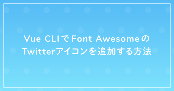 Vue CLIでFont AwesomeのTwitterアイコンを追加する方法のサムネイル